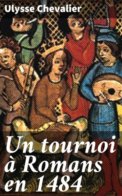 Ulysse Chevalier - Un tournoi à Romans en 1484