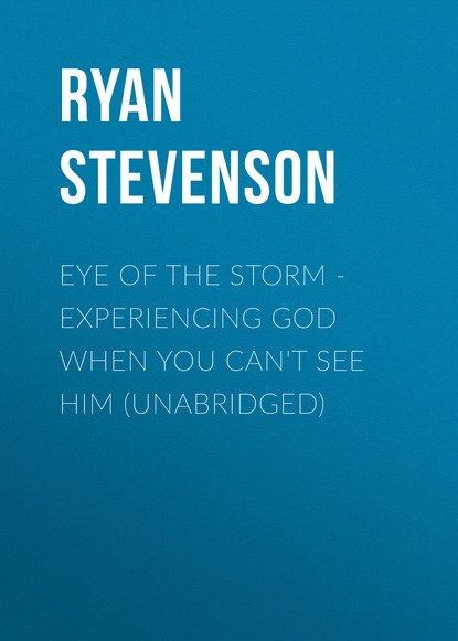 Eye of the Storm - Experiencing God When You Can't See Him (Unabridged) - Ryan Stevenson