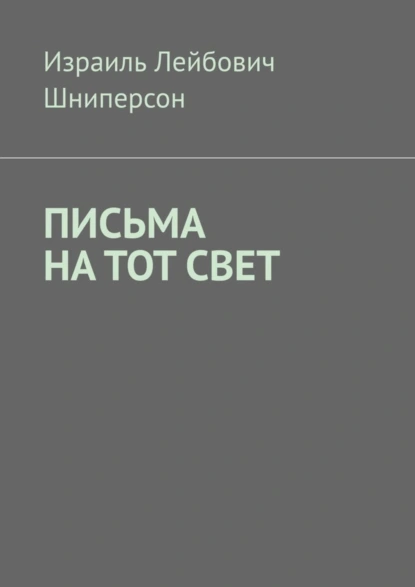 Обложка книги ПИСЬМА НА ТОТ СВЕТ, Израиль Лейбович Шниперсон