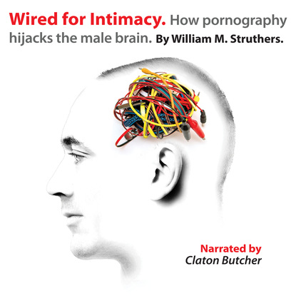 Ксюша Ангел - Wired for Intimacy - How Pornography Hijacks the Male Brain (Unabridged)