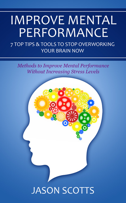 

Improve Mental Performance: 7 Top Tips & Tools To Stop Overworking Your Brain Now