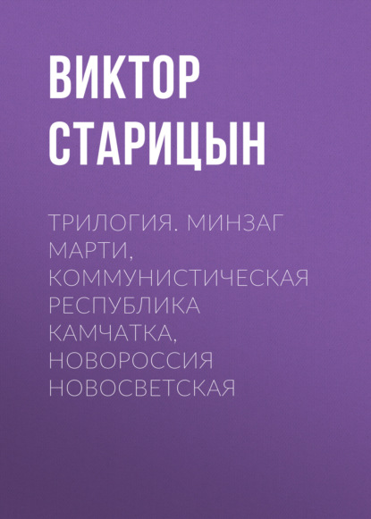 

Трилогия. Минзаг Марти, Коммунистическая республика Камчатка, Новороссия Новосветская
