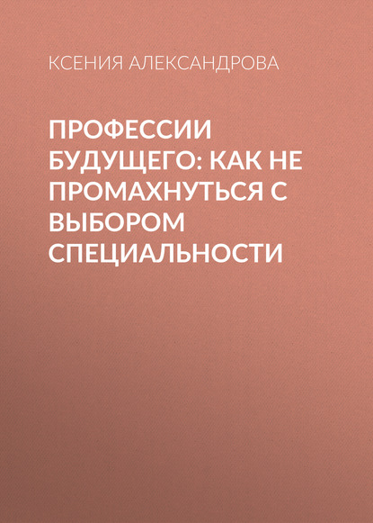 

Профессии будущего: Как не промахнуться с выбором специальности