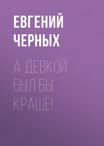 

А девкой был бы краше!