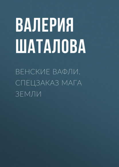 Валерия Рашитовна Шаталова — Венские вафли. Спецзаказ мага земли