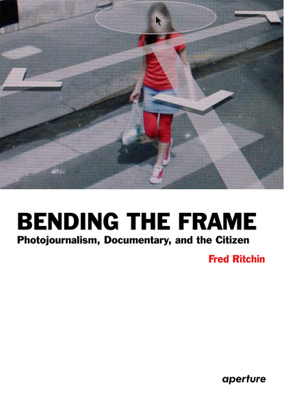 Fred Ritchin - Fred Ritchin: Bending the Frame