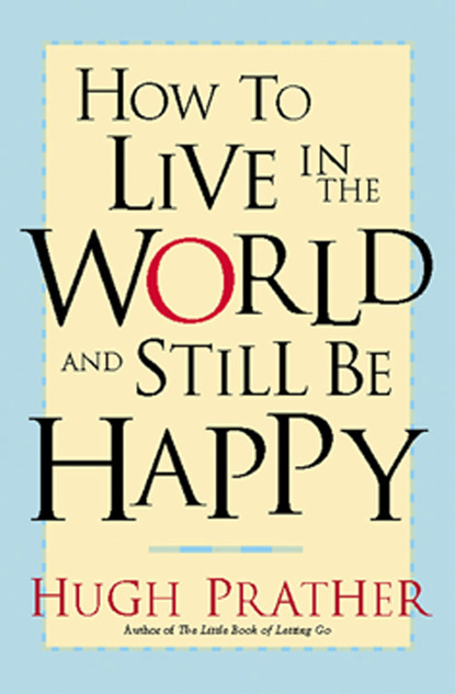 Hugh Prather — How to Live in the World and Still Be Happy