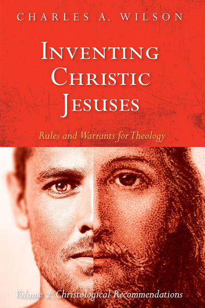 Charles A. Wilson - Inventing Christic Jesuses: Rules and Warrants for Theology