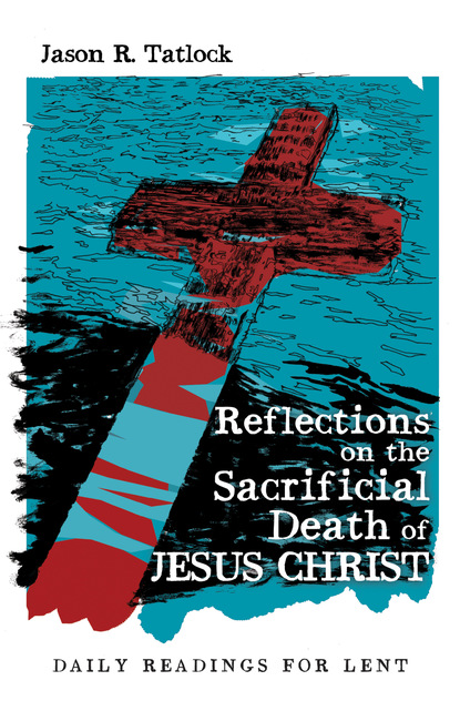 Jason Tatlock — Reflections on the Sacrificial Death of Jesus Christ