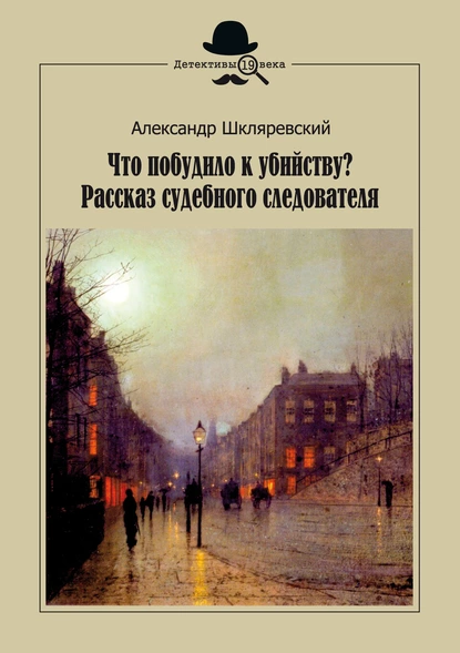 Обложка книги Что побудило к убийству? Рассказ судебного следователя, Александр Шкляревский