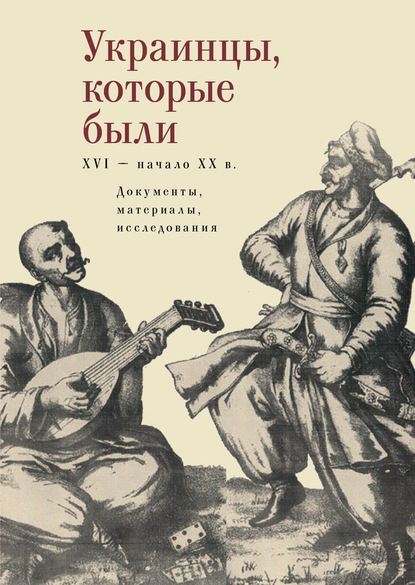 Коллектив авторов - Украинцы, которые были (XVI – начало ХХ века): документы, материалы, исследования