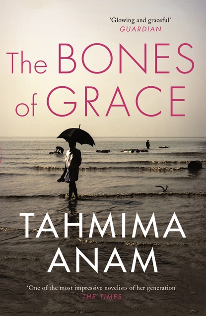 Tahmima  Anam - The Bones of Grace