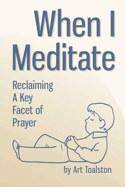 Art Toalston — When I Meditate: Reclaiming a Key Facet of Prayer