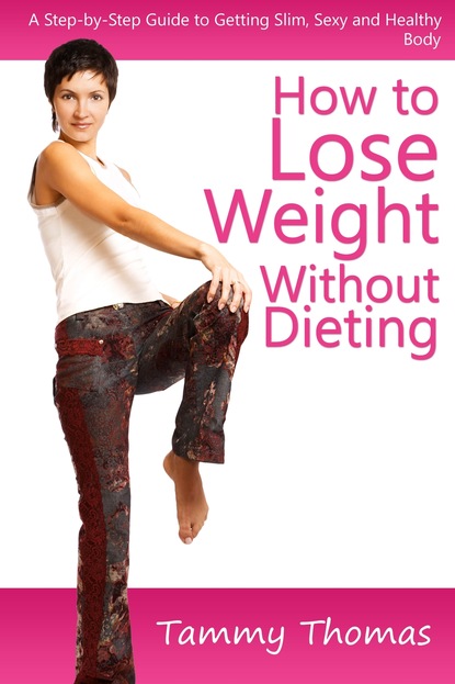 Tammy Inc. Thomas — How to Lose Weight Without Dieting: A Step-by-Step Guide to Getting Slim, Sexy and Healthy Body