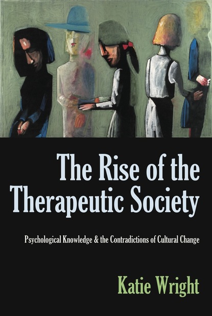 Katie Wright - The Rise of the Therapeutic Society: Psychological Knowledge & the Contradictions of Cultural Change