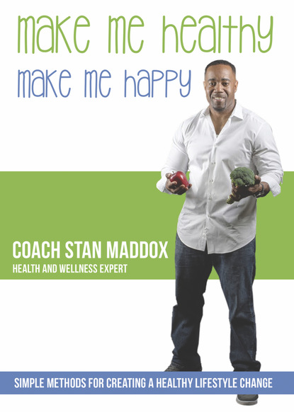 Coach Stan Maddox — Make Me Healthy, Make Me Happy: Simple Methods for Creating a Healthy Lifestyle Change