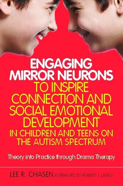 Lee R. Chasen - Engaging Mirror Neurons to Inspire Connection and Social Emotional Development in Children and Teens on the Autism Spectrum