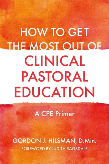 Gordon J. Hilsman, D.Min — How to Get the Most Out of Clinical Pastoral Education