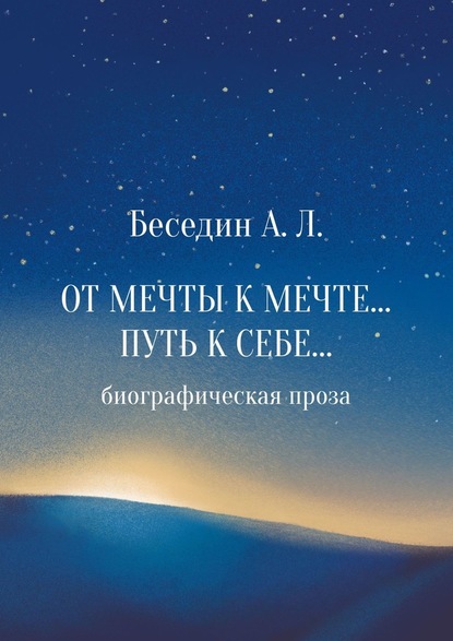 От Мечты к Мечте… Путь к Себе… Биографическая проза - А. Л. Беседин