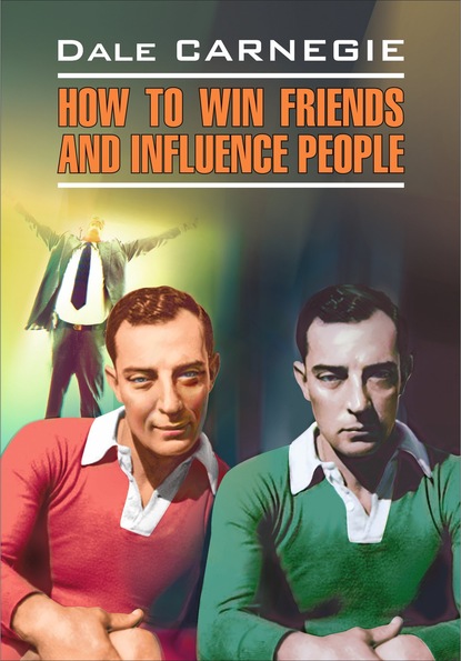 Дейл Карнеги — How to win Friends and influence People / Как завоевывать друзей и оказывать влияние на людей. Книга для чтения на английском языке