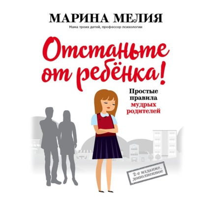 Отстаньте от ребёнка! Простые правила мудрых родителей - Марина Мелия