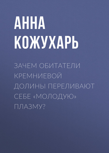 Зачем обитатели Кремниевой долины переливают себе «молодую» плазму?