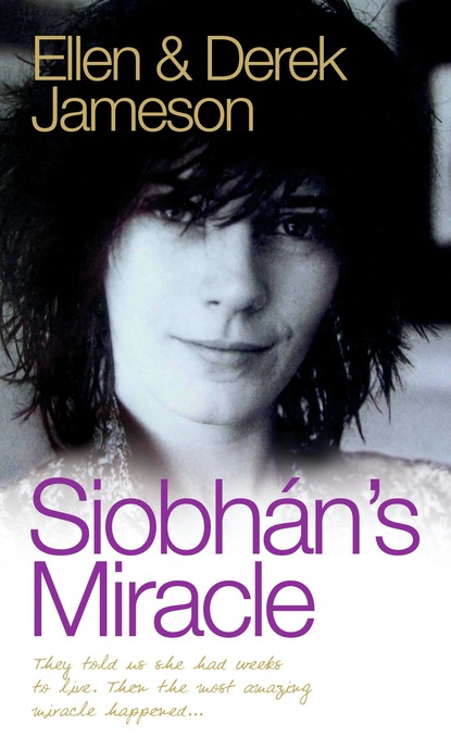 Ellen & Derek Jameson - Siobhan's Miracle - They Told Us She Had Weeks to Live. Then the Most Amazing Miracle Happened