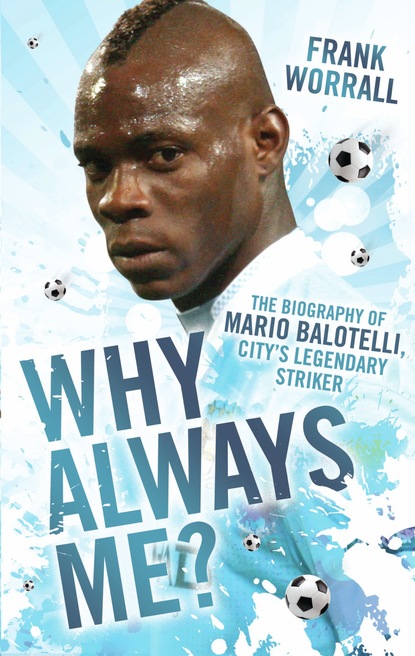 Frank Worrall — Why Always Me? - The Biography of Mario Balotelli, City's Legendary Striker