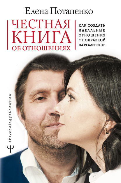 Елена Потапенко - Честная книга об отношениях. Как создать идеальные отношения с поправкой на реальность