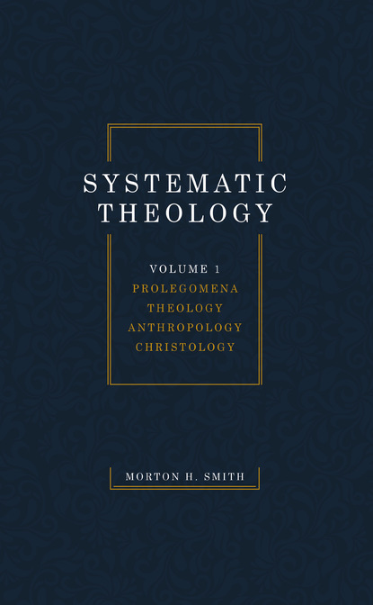 Morton H. Smith — Systematic Theology, Volume One