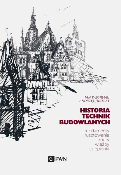 Jan Tajchman - Historia Technik Budowlanych. Fundamenty, rusztowania, mury, więźby, sklepienia