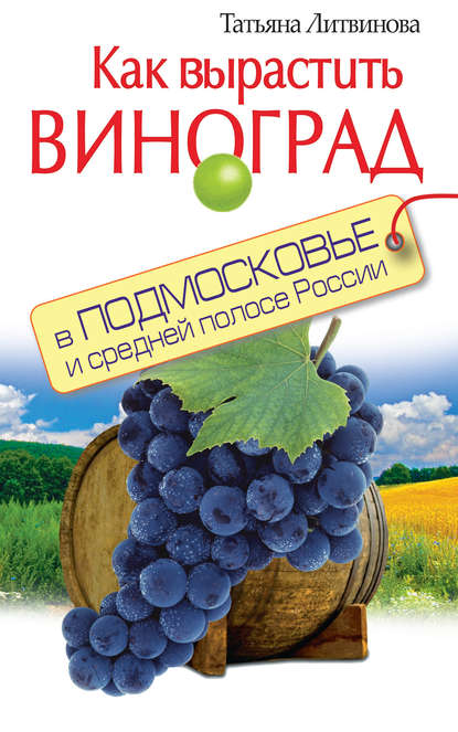 Татьяна Литвинова — Как вырастить виноград в Подмосковье и средней полосе России