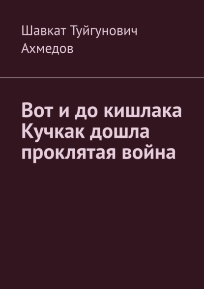 Шавкат Туйгунович Ахмедов — Вот и до кишлака Кучкак дошла проклятая война