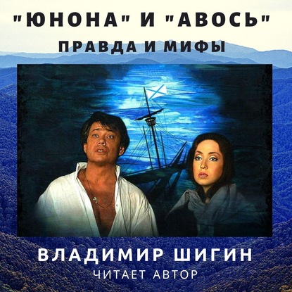 Владимир Шигин — «Юнона» и «Авось»: правда и мифы