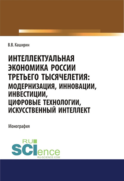 Валентин Каширин - Интеллектуальная экономика России третьего тысячелетия: модернизация, инновации, инвестиции, цифровые технологии, искусственный интеллект