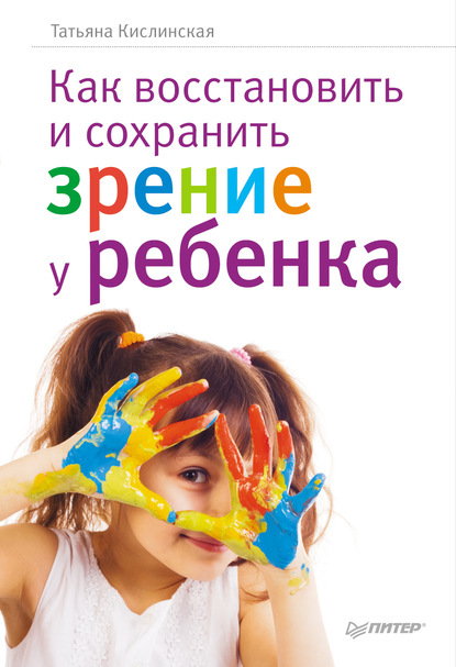 Татьяна Анатольевна Кислинская - Как восстановить и сохранить зрение у ребенка