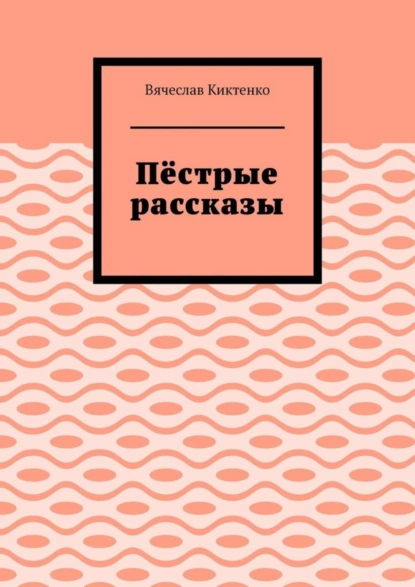 Обложка книги Пёстрые рассказы, Вячеслав Вячеславович Киктенко