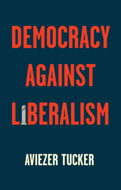 Aviezer Tucker — Democracy Against Liberalism