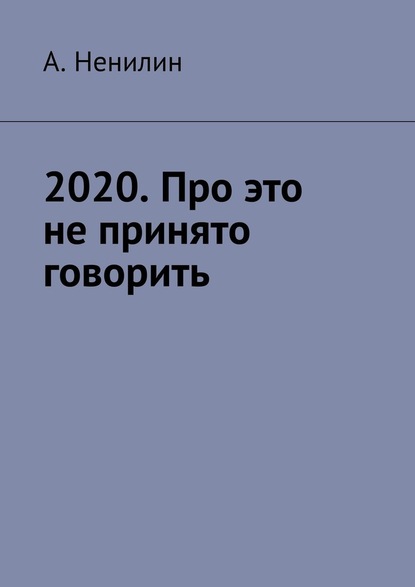 А. Ненилин - 2020. Про это не принято говорить