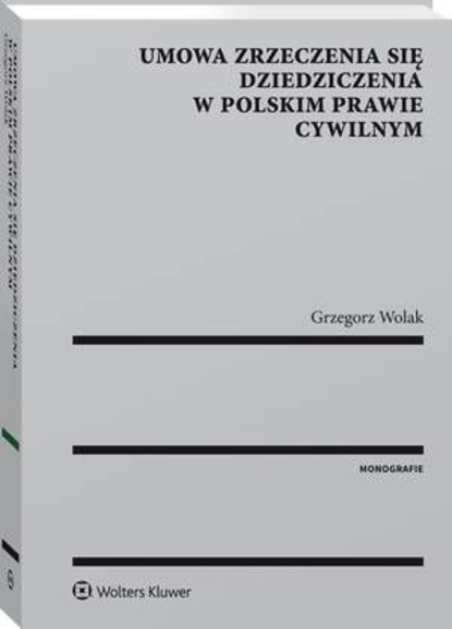 Grzegorz Wolak - Umowa zrzeczenia się dziedziczenia w polskim prawie cywilnym