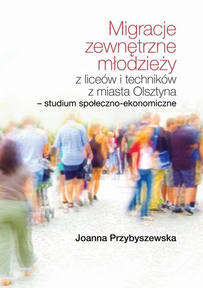 

Migracje zewnętrzne młodzieży z liceów i techników z miasta Olsztyna Studium społeczno-ekonomiczne