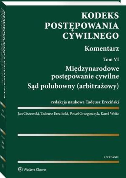 Tadeusz Ereciński - Kodeks postępowania cywilnego. Komentarz. Tom 6. Międzynarodowe postępowanie cywilne. Sąd polubowny (arbitrażowy)