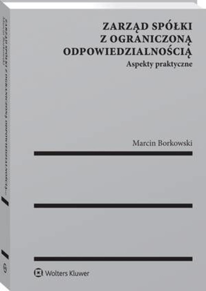 Marcin Borkowski - Zarząd spółki z ograniczoną odpowiedzialnością. Aspekty praktyczne