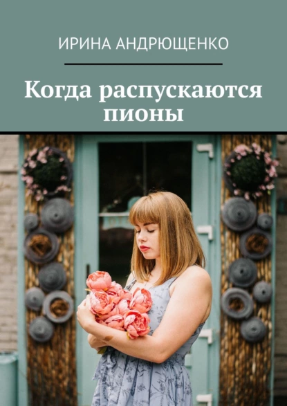 Обложка книги Когда распускаются пионы, Ирина Андрющенко