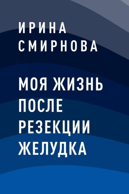 Моя жизнь после резекции желудка - Ирина Андреевна Смирнова