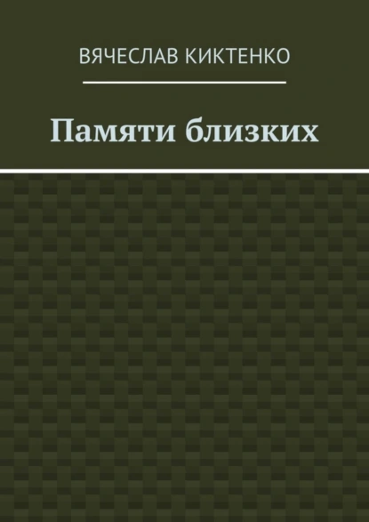 Обложка книги Памяти близких. Сборник эссе, Вячеслав Киктенко