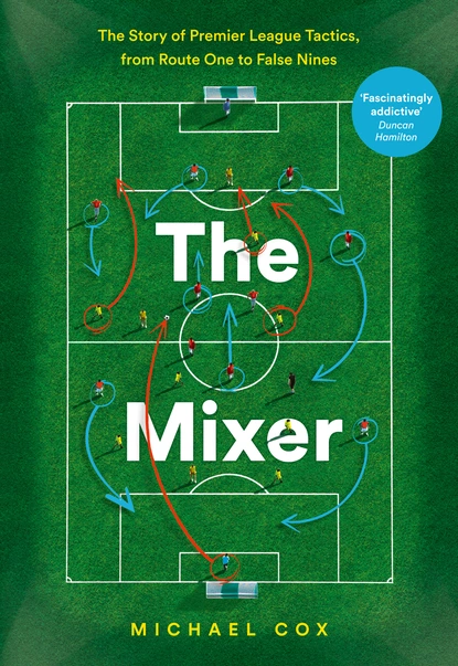 Обложка книги The Mixer: The Story of Premier League Tactics, from Route One to False Nines, Michael  Cox