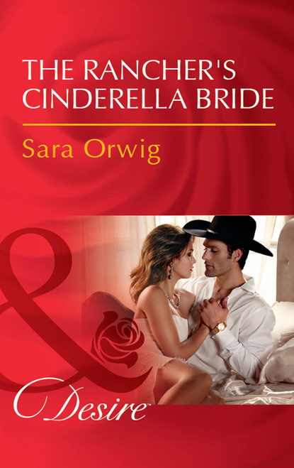 Sara Orwig - The Rancher's Cinderella Bride