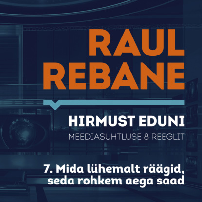 Raul Rebane - Hirmust eduni. Meediasuhtluse 8 reeglit. 7. Mida lühemalt räägid, seda rohkem aega saad