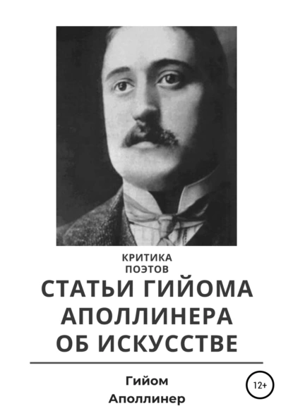 Обложка книги Критика поэтов. Статьи Гийома Аполлинера об искусстве, Гийом Аполлинер